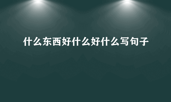 什么东西好什么好什么写句子