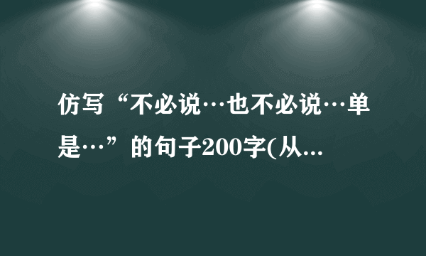 仿写“不必说…也不必说…单是…”的句子200字(从百草园到三味书屋)
