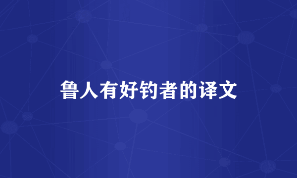 鲁人有好钓者的译文
