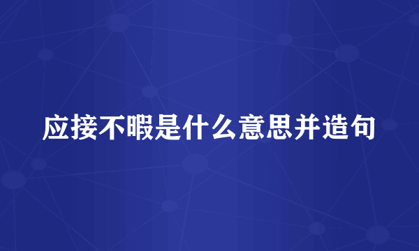 应接不暇是什么意思并造句