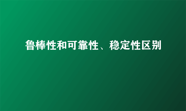 鲁棒性和可靠性、稳定性区别