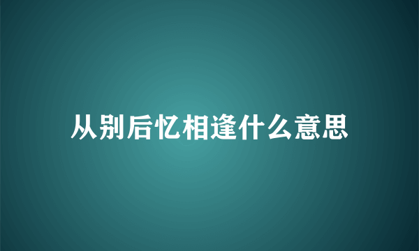 从别后忆相逢什么意思