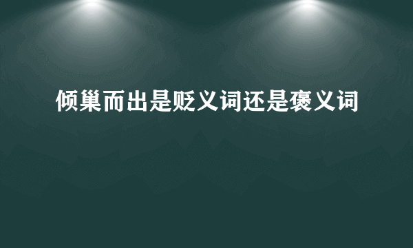 倾巢而出是贬义词还是褒义词
