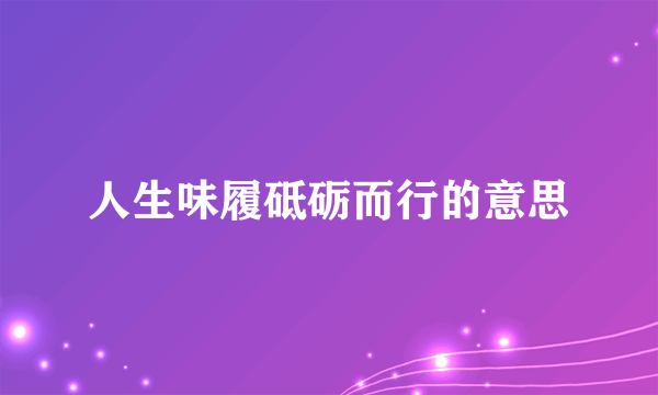 人生味履砥砺而行的意思