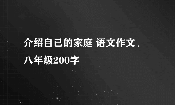 介绍自己的家庭 语文作文、八年级200字