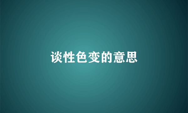 谈性色变的意思