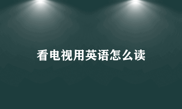 看电视用英语怎么读