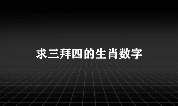 求三拜四的生肖数字