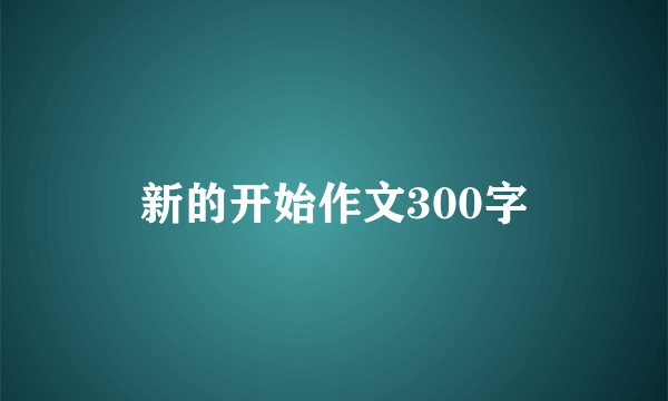 新的开始作文300字
