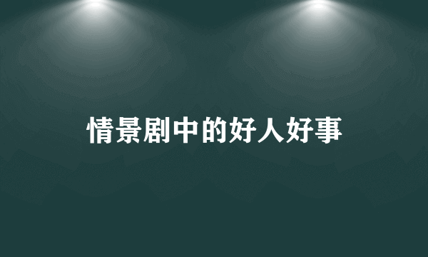 情景剧中的好人好事