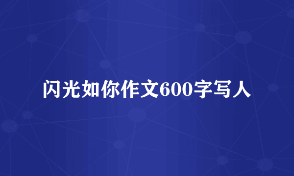 闪光如你作文600字写人