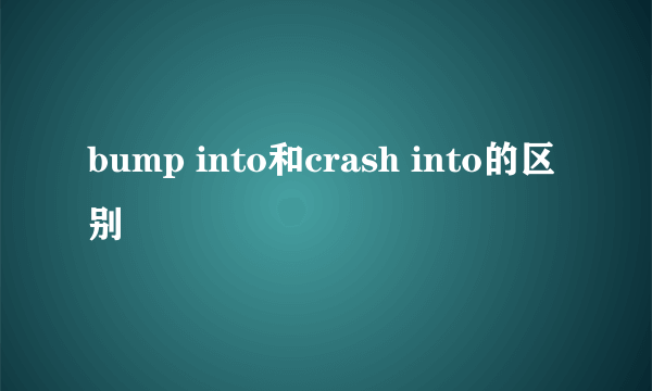 bump into和crash into的区别
