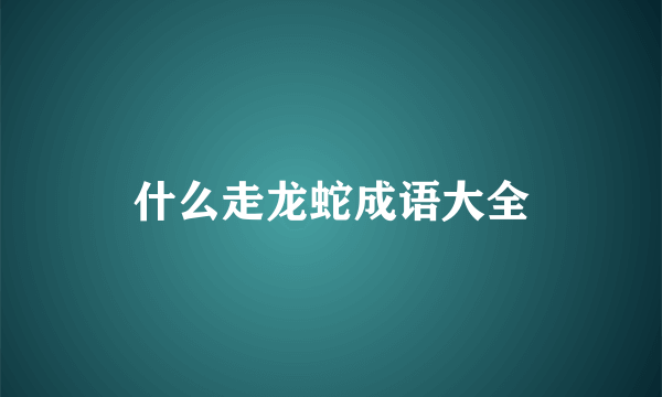 什么走龙蛇成语大全