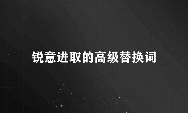 锐意进取的高级替换词