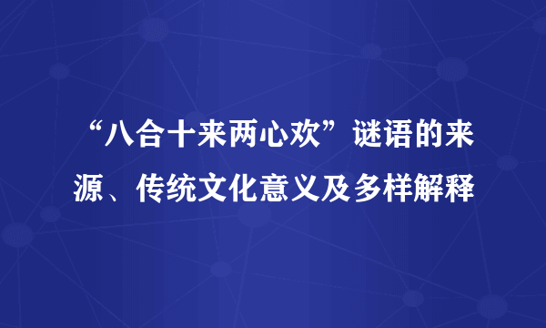 “八合十来两心欢”谜语的来源、传统文化意义及多样解释