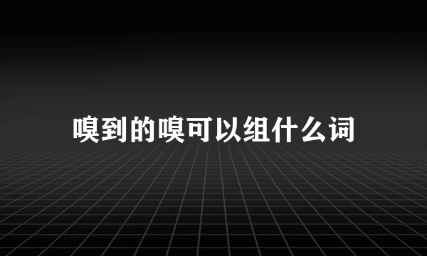 嗅到的嗅可以组什么词