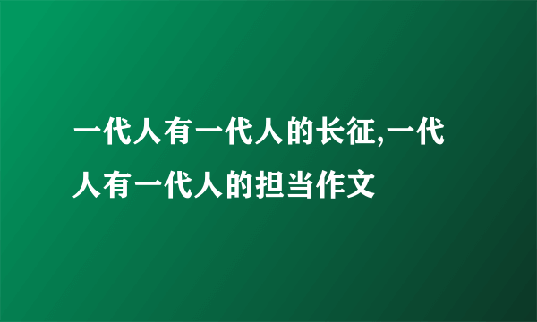一代人有一代人的长征,一代人有一代人的担当作文