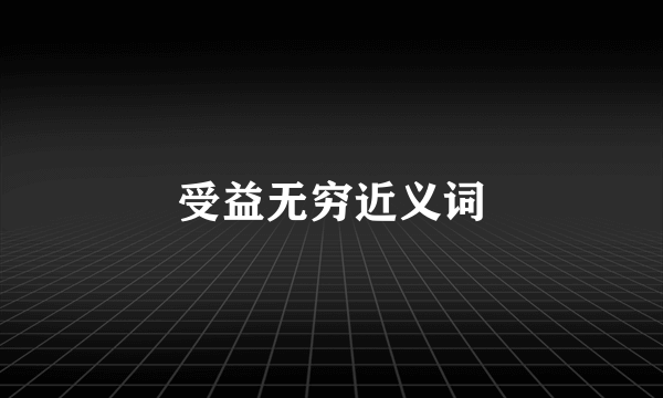 受益无穷近义词