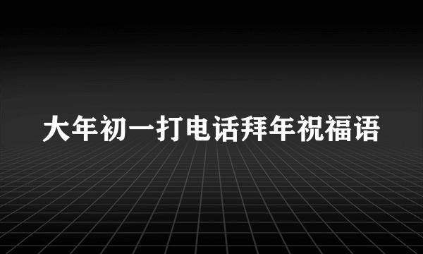 大年初一打电话拜年祝福语