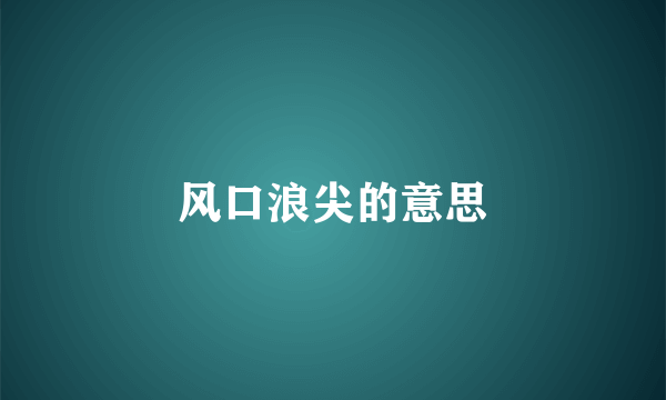 风口浪尖的意思