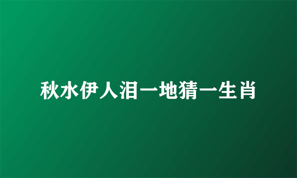 秋水伊人泪一地猜一生肖