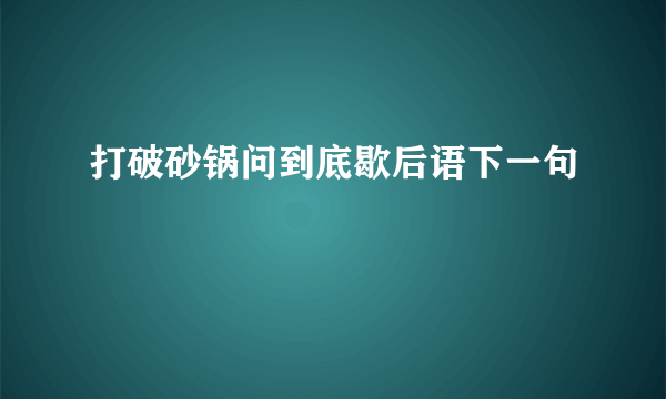 打破砂锅问到底歇后语下一句