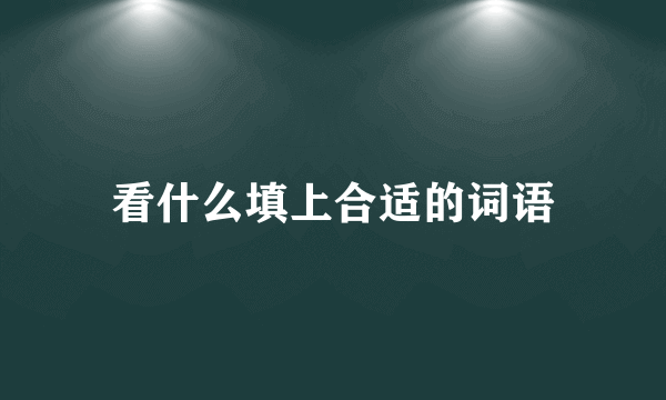 看什么填上合适的词语