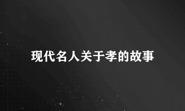 现代名人关于孝的故事