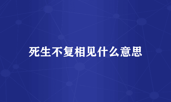 死生不复相见什么意思