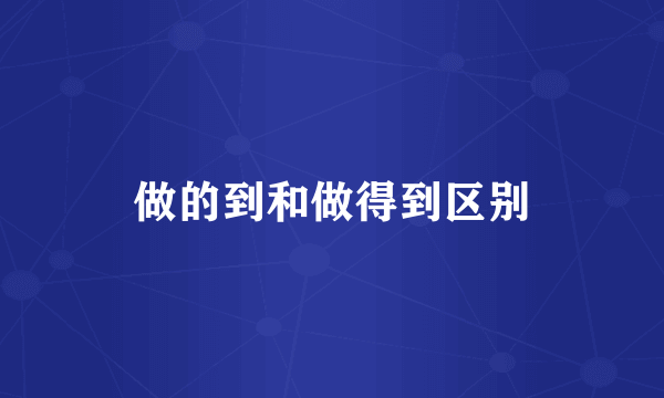 做的到和做得到区别