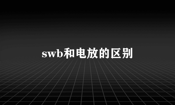 swb和电放的区别