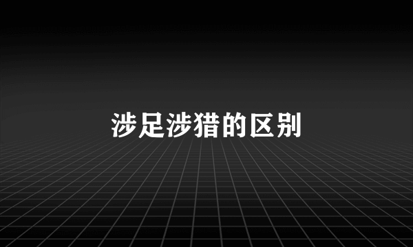 涉足涉猎的区别