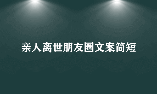 亲人离世朋友圈文案简短