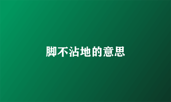 脚不沾地的意思