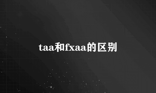 taa和fxaa的区别