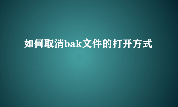 如何取消bak文件的打开方式