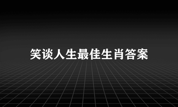 笑谈人生最佳生肖答案