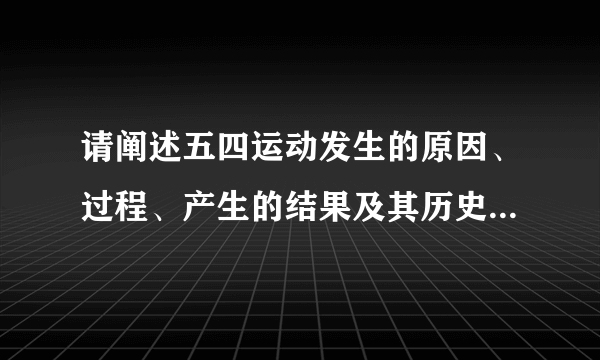 请阐述五四运动发生的原因、过程、产生的结果及其历史意义,请大家写在作业本