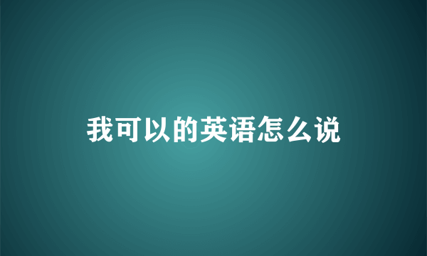我可以的英语怎么说