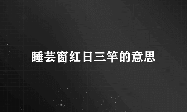 睡芸窗红日三竿的意思
