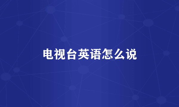 电视台英语怎么说