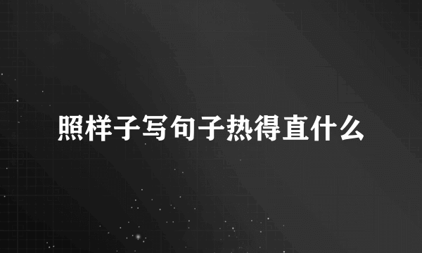 照样子写句子热得直什么