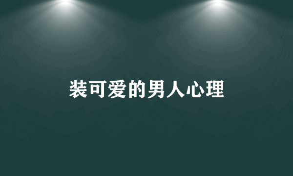 装可爱的男人心理