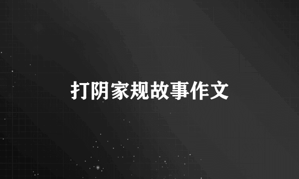 打阴家规故事作文