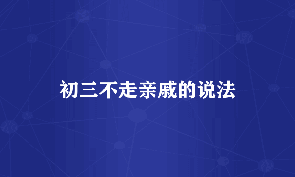 初三不走亲戚的说法
