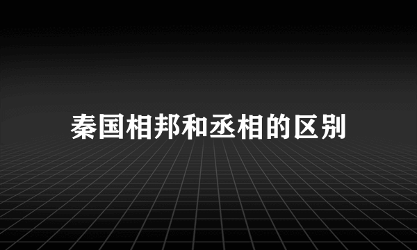 秦国相邦和丞相的区别