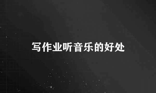 写作业听音乐的好处