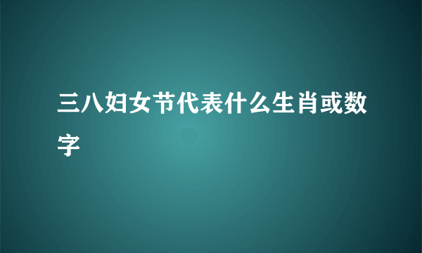 三八妇女节代表什么生肖或数字