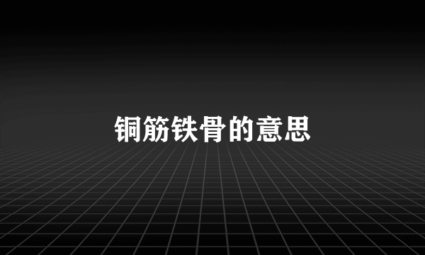 铜筋铁骨的意思