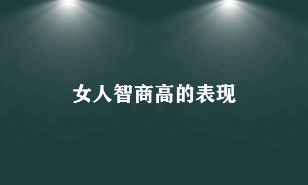 女人智商高的表现